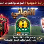 موعد مباراه الزمالك واتحاد العاصمه الجزائري في نهائي الكونفدراليه – دليل المشجع