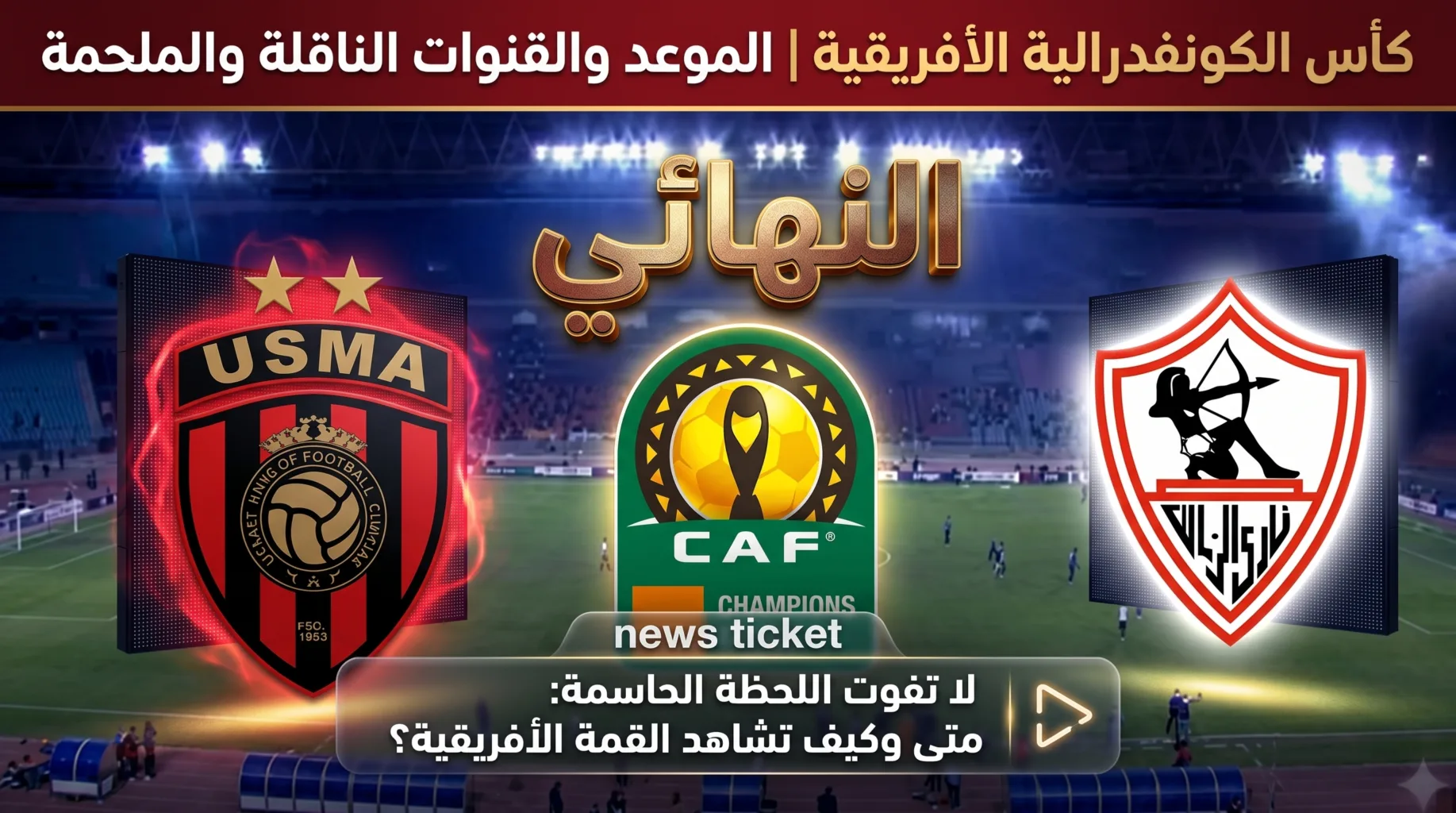 موعد مباراه الزمالك واتحاد العاصمه الجزائري في نهائي الكونفدراليه – دليل المشجع