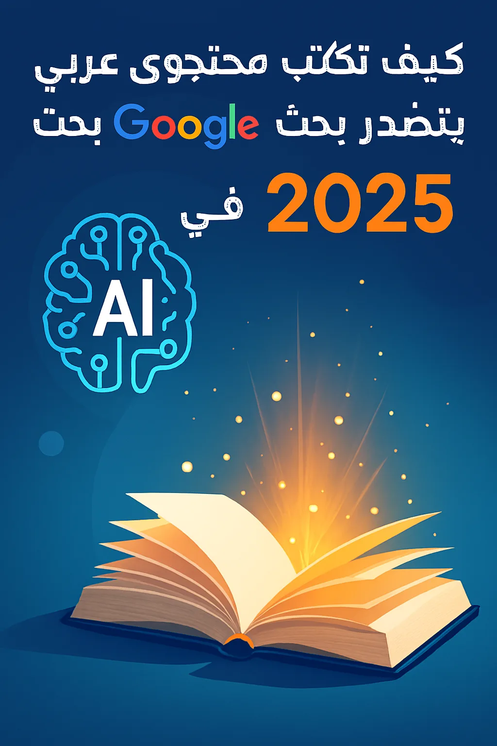 دليل عملي لكتابة محتوى عربي يتصدر نتائج بحث Google في 2025 باستخدام أدوات الذكاء الاصطناعي